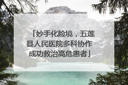 妙手化险境，五莲县人民医院多科协作成功救治高危患者
