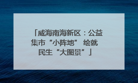 威海南海新区：公益集市“小阵地” 绘就民生“大图景”