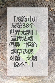 威海市开展第38个世界无烟日宣传活动 倡导“拒绝烟草诱惑 对第一支烟说不”