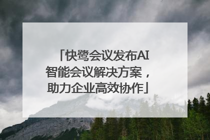 快鹭会议发布AI智能会议解决方案，助力企业高效协作