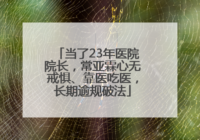 当了23年医院院长，常亚霖心无戒惧、靠医吃医，长期逾规破法