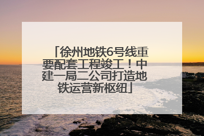 徐州地铁6号线重要配套工程竣工！中建一局二公司打造地铁运营新枢纽