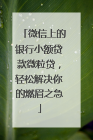 微信上的银行小额贷款微粒贷，轻松解决你的燃眉之急