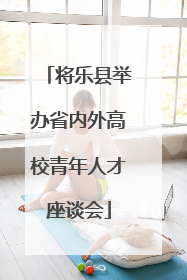 将乐县举办省内外高校青年人才座谈会