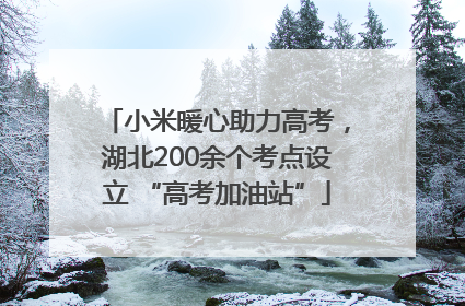 小米暖心助力高考，湖北200余个考点设立 “高考加油站”