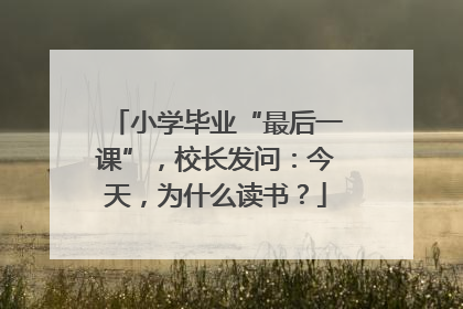 小学毕业“最后一课”，校长发问：今天，为什么读书？