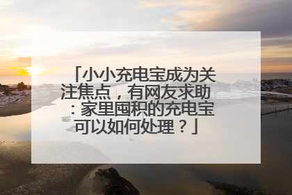 小小充电宝成为关注焦点，有网友求助：家里囤积的充电宝可以如何处理？