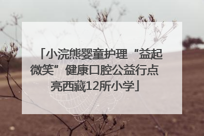 小浣熊婴童护理“益起微笑”健康口腔公益行点亮西藏12所小学