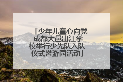 少年儿童心向党 成都大邑出江学校举行少先队入队仪式暨游园活动