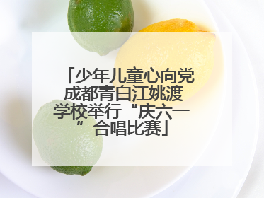 少年儿童心向党 成都青白江姚渡学校举行“庆六一”合唱比赛
