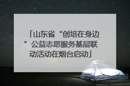 山东省“创培在身边”公益志愿服务基层联动活动在烟台启动