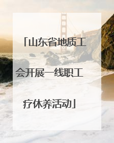 山东省地质工会开展一线职工疗休养活动