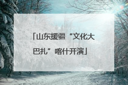 山东援疆“文化大巴扎”喀什开演