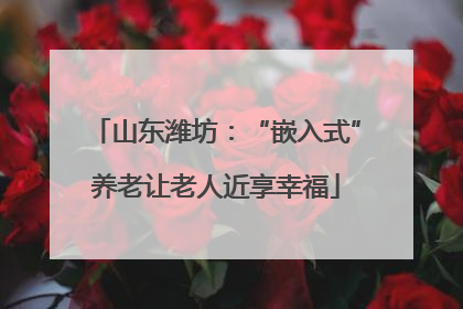 山东潍坊：“嵌入式”养老让老人近享幸福