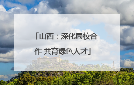 山西：深化局校合作 共育绿色人才