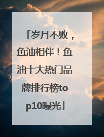 岁月不败，鱼油相伴！鱼油十大热门品牌排行榜top10曝光