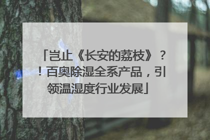 岂止《长安的荔枝》？！百奥除湿全系产品，引领温湿度行业发展