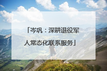 岑巩：深耕退役军人常态化联系服务