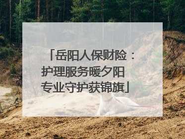 岳阳人保财险：护理服务暖夕阳 专业守护获锦旗