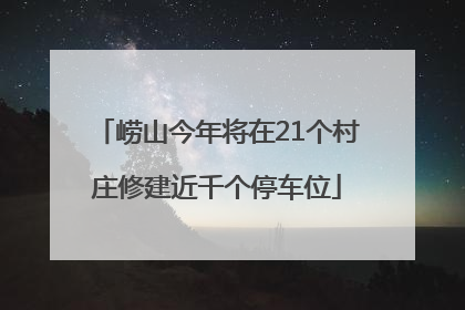 崂山今年将在21个村庄修建近千个停车位