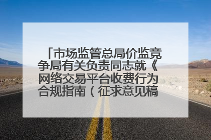 市场监管总局价监竞争局有关负责同志就《网络交易平台收费行为合规指南（征求意见稿）》答记者问