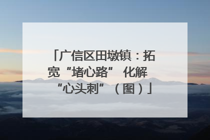 广信区田墩镇：拓宽“堵心路” 化解“心头刺”（图）