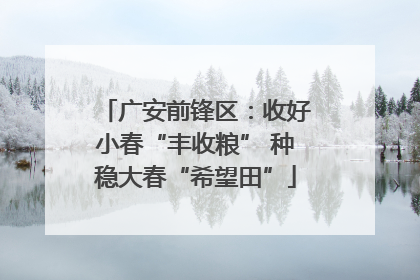 广安前锋区：收好小春“丰收粮” 种稳大春“希望田”