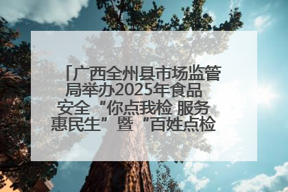 广西全州县市场监管局举办2025年食品安全“你点我检 服务惠民生”暨“百姓点检日”活动启动仪式