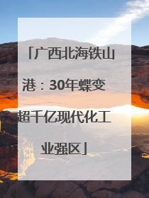 广西北海铁山港：30年蝶变超千亿现代化工业强区