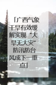 广西气象干旱有效缓解实现“大旱无大灾” 防汛防台风成下一重点