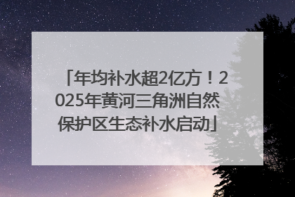 年均补水超2亿方！2025年黄河三角洲自然保护区生态补水启动