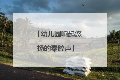 幼儿园响起悠扬的秦腔声
