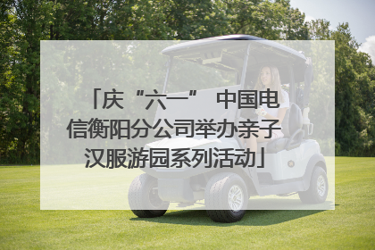 庆“六一” 中国电信衡阳分公司举办亲子汉服游园系列活动