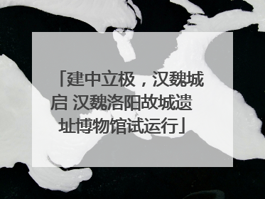 建中立极，汉魏城启 汉魏洛阳故城遗址博物馆试运行