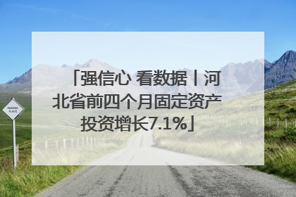 强信心 看数据丨河北省前四个月固定资产投资增长7.1%