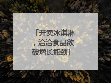 开卖冰淇淋，洽洽食品欲破增长瓶颈