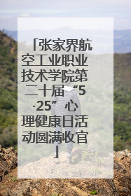 张家界航空工业职业技术学院第二十届“5·25”心理健康日活动圆满收官