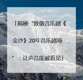 揭秘“致敬音乐剧《金沙》20年音乐剧场”：让声音能被看见