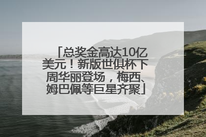 总奖金高达10亿美元！新版世俱杯下周华丽登场，梅西、姆巴佩等巨星齐聚