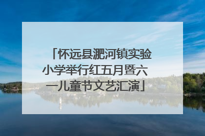 怀远县淝河镇实验小学举行红五月暨六一儿童节文艺汇演
