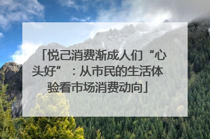 悦己消费渐成人们“心头好”：从市民的生活体验看市场消费动向