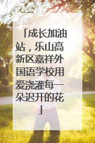 成长加油站，乐山高新区嘉祥外国语学校用爱浇灌每一朵迟开的花