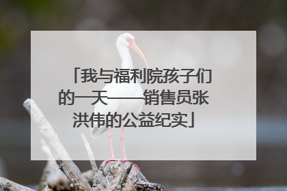 我与福利院孩子们的一天——销售员张洪伟的公益纪实