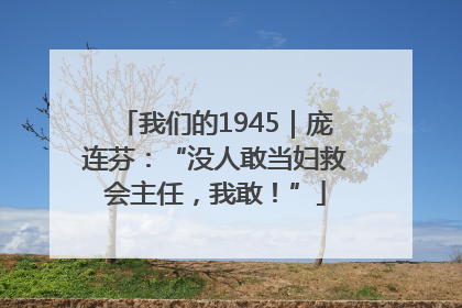 我们的1945｜庞连芬：“没人敢当妇救会主任，我敢！”