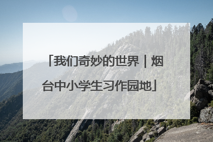 我们奇妙的世界｜烟台中小学生习作园地