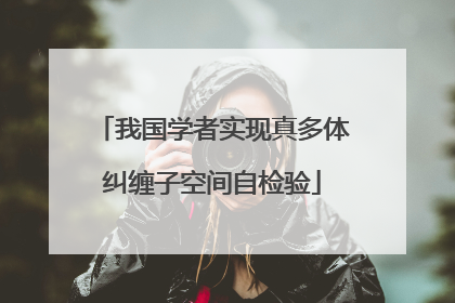 我国学者实现真多体纠缠子空间自检验