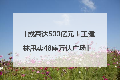 或高达500亿元！王健林甩卖48座万达广场