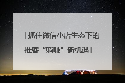 抓住微信小店生态下的推客“躺赚”新机遇