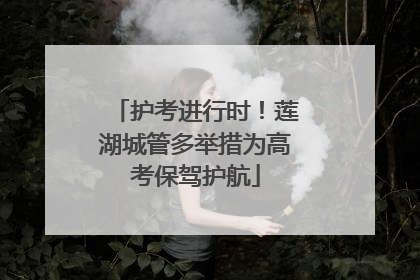 护考进行时！莲湖城管多举措为高考保驾护航