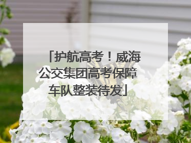 护航高考！威海公交集团高考保障车队整装待发